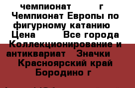 11.1) чемпионат : 1970 г - Чемпионат Европы по фигурному катанию › Цена ­ 99 - Все города Коллекционирование и антиквариат » Значки   . Красноярский край,Бородино г.